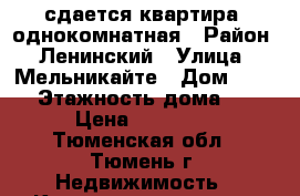 сдается квартира  однокомнатная › Район ­ Ленинский › Улица ­ Мельникайте › Дом ­ 100 › Этажность дома ­ 9 › Цена ­ 13 000 - Тюменская обл., Тюмень г. Недвижимость » Квартиры аренда   . Тюменская обл.